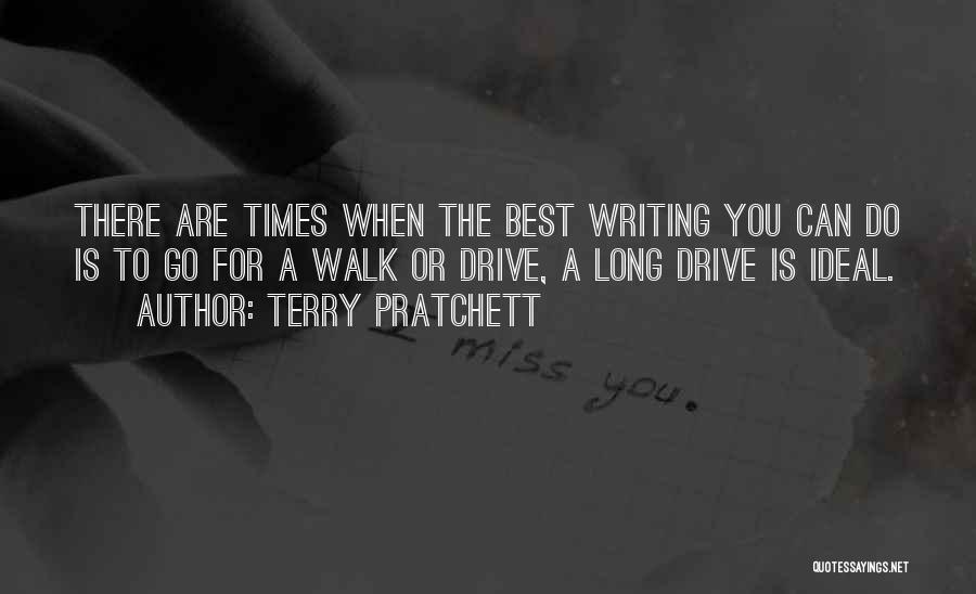 Terry Pratchett Quotes: There Are Times When The Best Writing You Can Do Is To Go For A Walk Or Drive, A Long