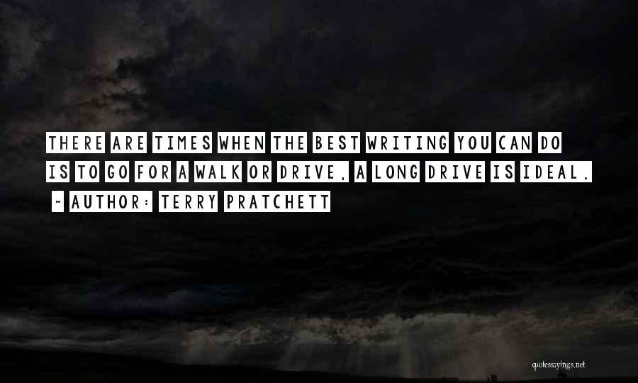 Terry Pratchett Quotes: There Are Times When The Best Writing You Can Do Is To Go For A Walk Or Drive, A Long