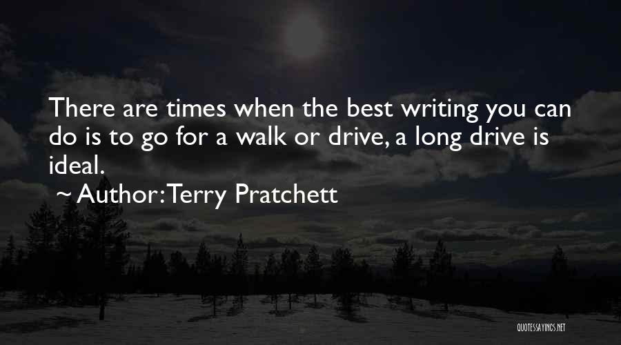 Terry Pratchett Quotes: There Are Times When The Best Writing You Can Do Is To Go For A Walk Or Drive, A Long