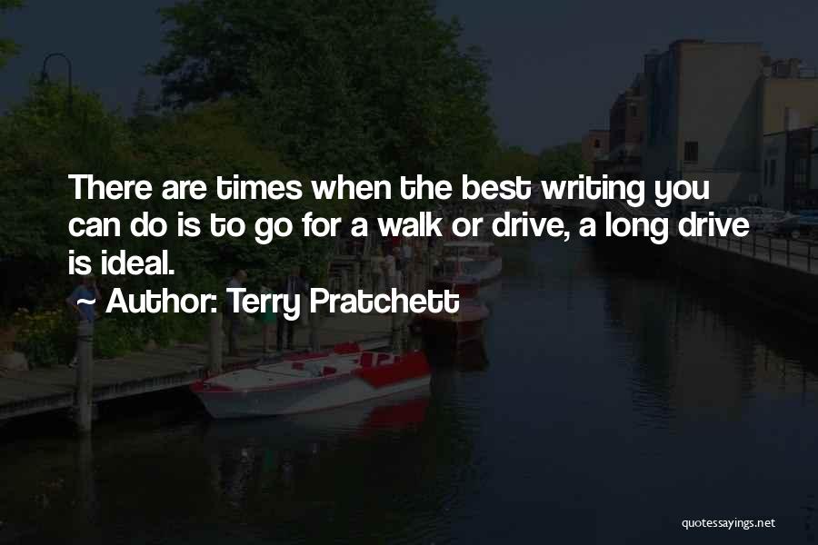 Terry Pratchett Quotes: There Are Times When The Best Writing You Can Do Is To Go For A Walk Or Drive, A Long