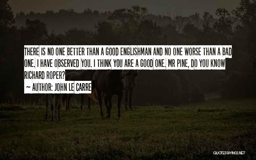 John Le Carre Quotes: There Is No One Better Than A Good Englishman And No One Worse Than A Bad One. I Have Observed