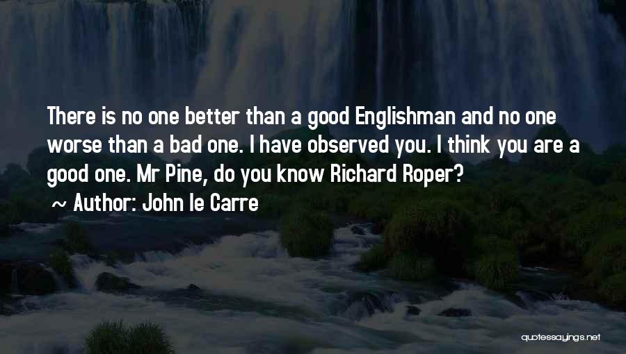 John Le Carre Quotes: There Is No One Better Than A Good Englishman And No One Worse Than A Bad One. I Have Observed