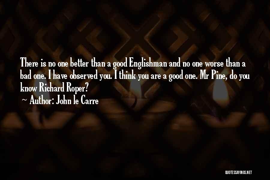 John Le Carre Quotes: There Is No One Better Than A Good Englishman And No One Worse Than A Bad One. I Have Observed