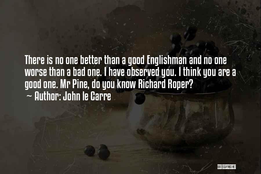 John Le Carre Quotes: There Is No One Better Than A Good Englishman And No One Worse Than A Bad One. I Have Observed