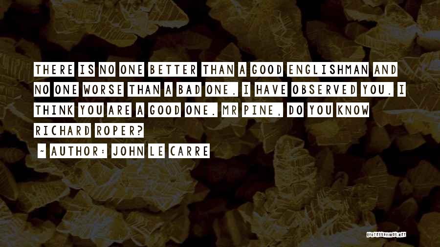 John Le Carre Quotes: There Is No One Better Than A Good Englishman And No One Worse Than A Bad One. I Have Observed