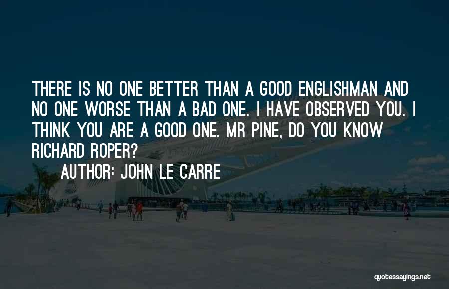 John Le Carre Quotes: There Is No One Better Than A Good Englishman And No One Worse Than A Bad One. I Have Observed