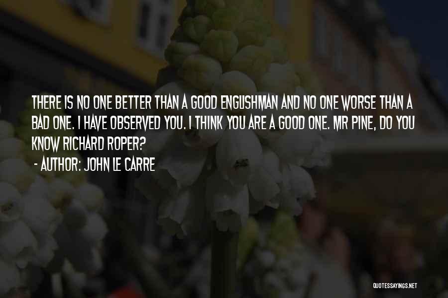 John Le Carre Quotes: There Is No One Better Than A Good Englishman And No One Worse Than A Bad One. I Have Observed