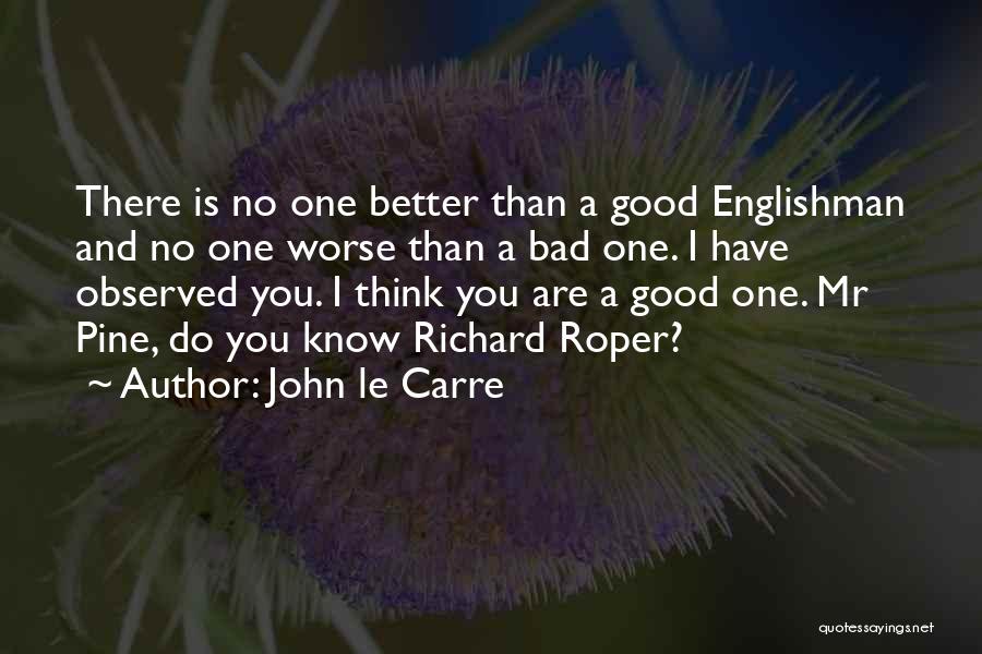 John Le Carre Quotes: There Is No One Better Than A Good Englishman And No One Worse Than A Bad One. I Have Observed