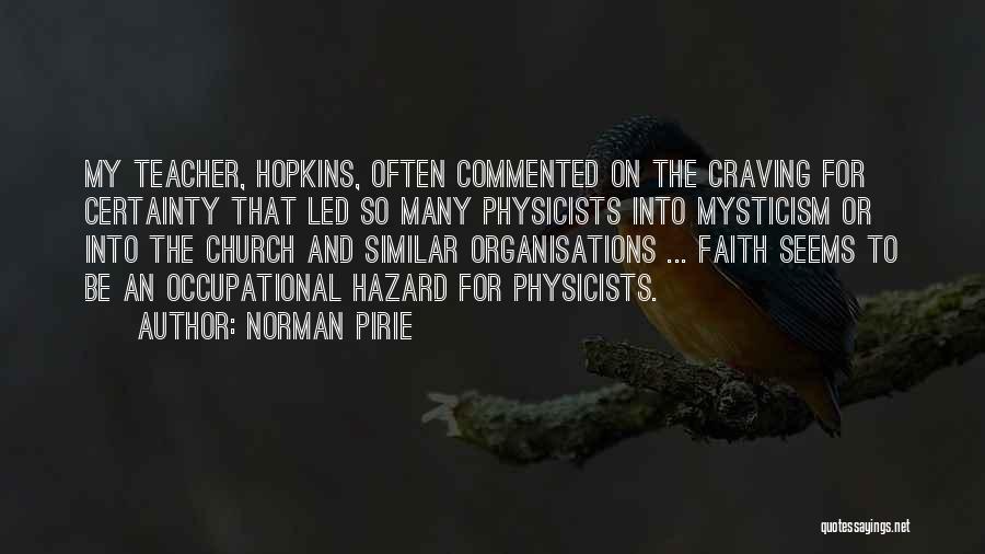 Norman Pirie Quotes: My Teacher, Hopkins, Often Commented On The Craving For Certainty That Led So Many Physicists Into Mysticism Or Into The