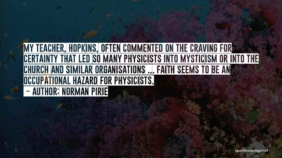 Norman Pirie Quotes: My Teacher, Hopkins, Often Commented On The Craving For Certainty That Led So Many Physicists Into Mysticism Or Into The