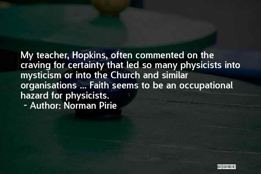 Norman Pirie Quotes: My Teacher, Hopkins, Often Commented On The Craving For Certainty That Led So Many Physicists Into Mysticism Or Into The