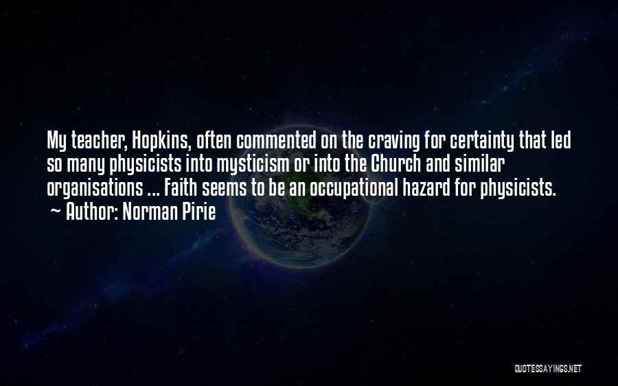 Norman Pirie Quotes: My Teacher, Hopkins, Often Commented On The Craving For Certainty That Led So Many Physicists Into Mysticism Or Into The