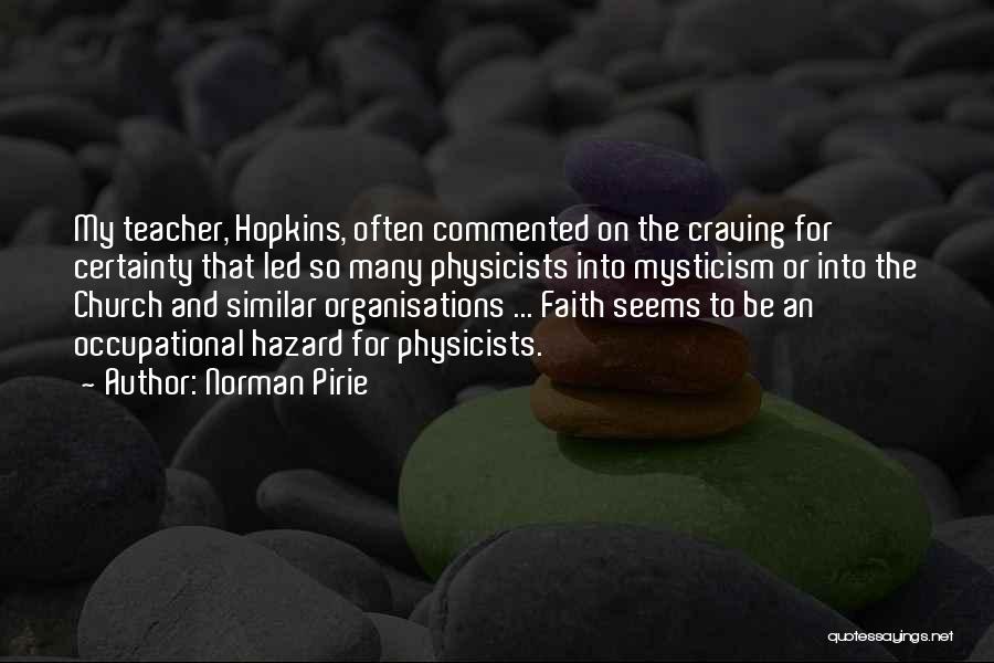 Norman Pirie Quotes: My Teacher, Hopkins, Often Commented On The Craving For Certainty That Led So Many Physicists Into Mysticism Or Into The