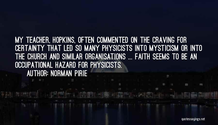 Norman Pirie Quotes: My Teacher, Hopkins, Often Commented On The Craving For Certainty That Led So Many Physicists Into Mysticism Or Into The