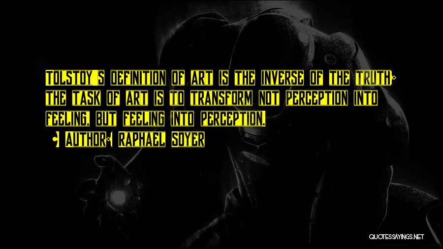 Raphael Soyer Quotes: Tolstoy's Definition Of Art Is The Inverse Of The Truth; The Task Of Art Is To Transform Not Perception Into