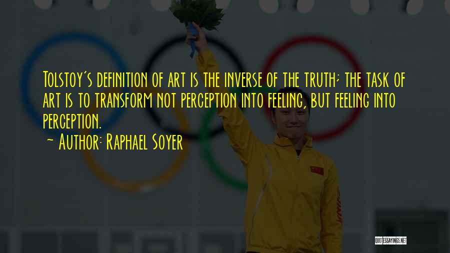 Raphael Soyer Quotes: Tolstoy's Definition Of Art Is The Inverse Of The Truth; The Task Of Art Is To Transform Not Perception Into