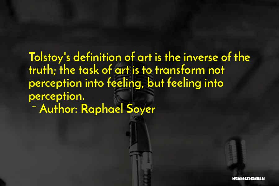 Raphael Soyer Quotes: Tolstoy's Definition Of Art Is The Inverse Of The Truth; The Task Of Art Is To Transform Not Perception Into