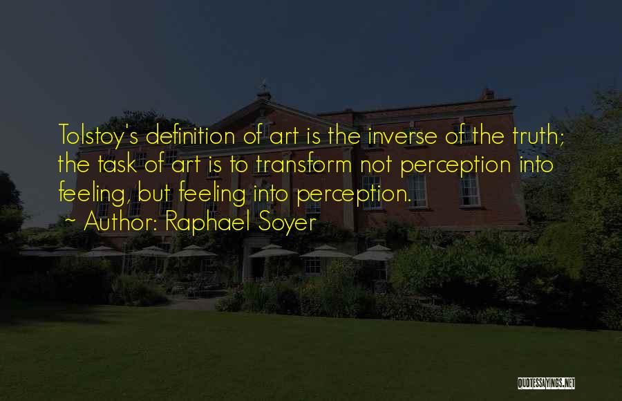 Raphael Soyer Quotes: Tolstoy's Definition Of Art Is The Inverse Of The Truth; The Task Of Art Is To Transform Not Perception Into