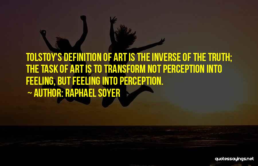 Raphael Soyer Quotes: Tolstoy's Definition Of Art Is The Inverse Of The Truth; The Task Of Art Is To Transform Not Perception Into