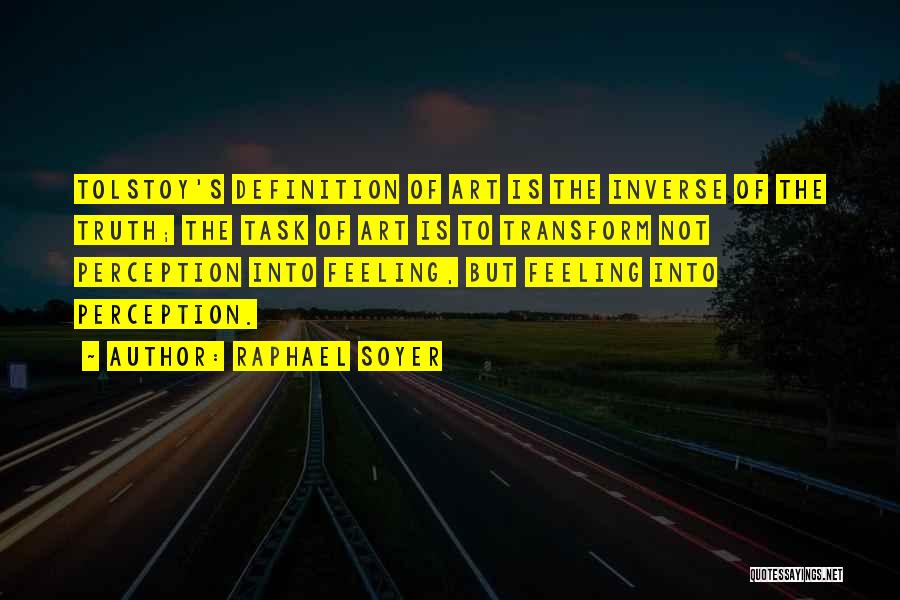 Raphael Soyer Quotes: Tolstoy's Definition Of Art Is The Inverse Of The Truth; The Task Of Art Is To Transform Not Perception Into