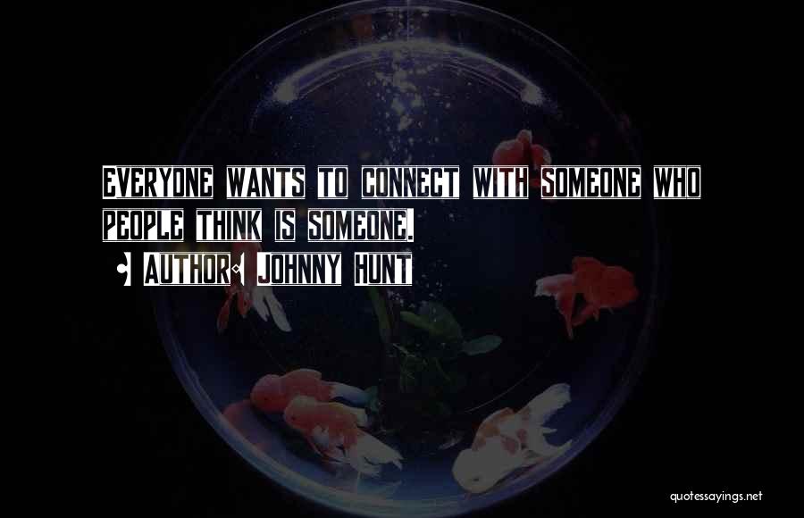 Johnny Hunt Quotes: Everyone Wants To Connect With Someone Who People Think Is Someone.