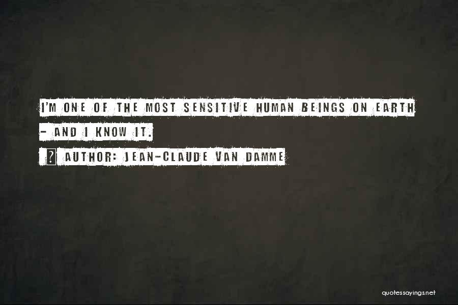 Jean-Claude Van Damme Quotes: I'm One Of The Most Sensitive Human Beings On Earth - And I Know It.