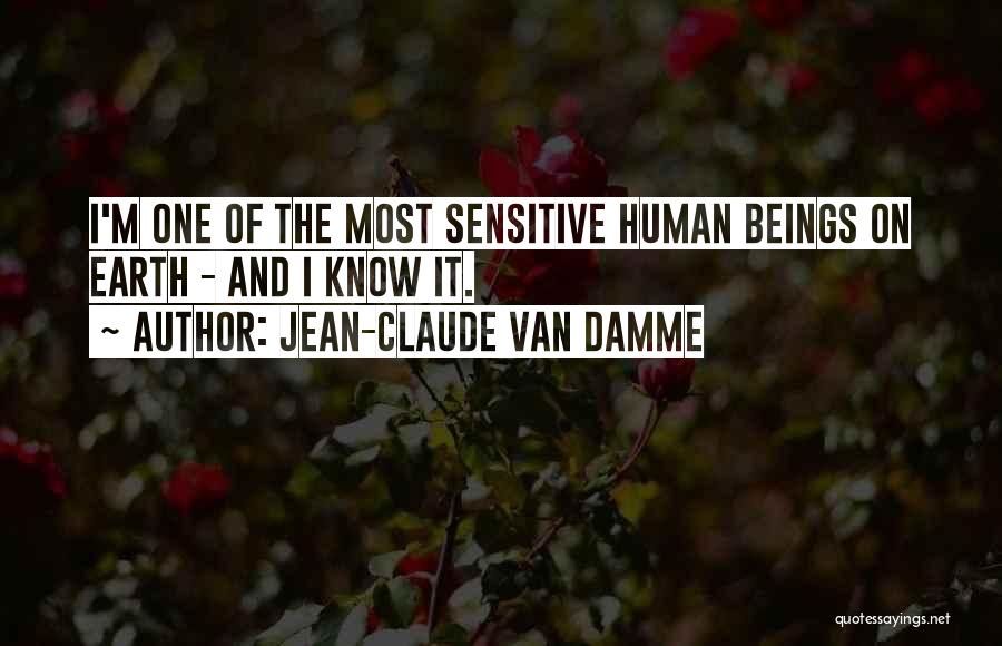 Jean-Claude Van Damme Quotes: I'm One Of The Most Sensitive Human Beings On Earth - And I Know It.