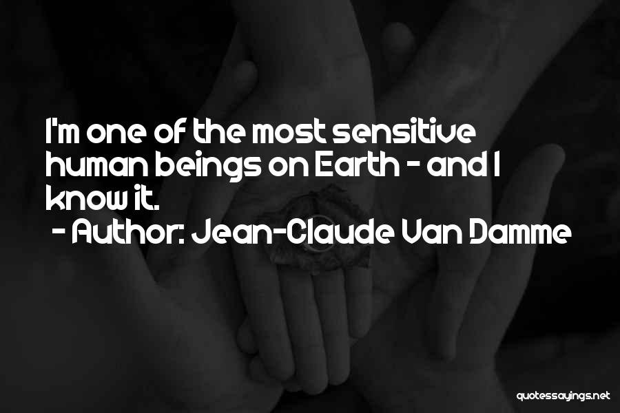 Jean-Claude Van Damme Quotes: I'm One Of The Most Sensitive Human Beings On Earth - And I Know It.