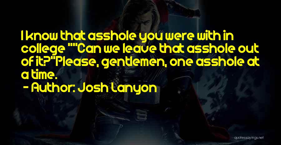Josh Lanyon Quotes: I Know That Asshole You Were With In College Can We Leave That Asshole Out Of It?please, Gentlemen, One Asshole