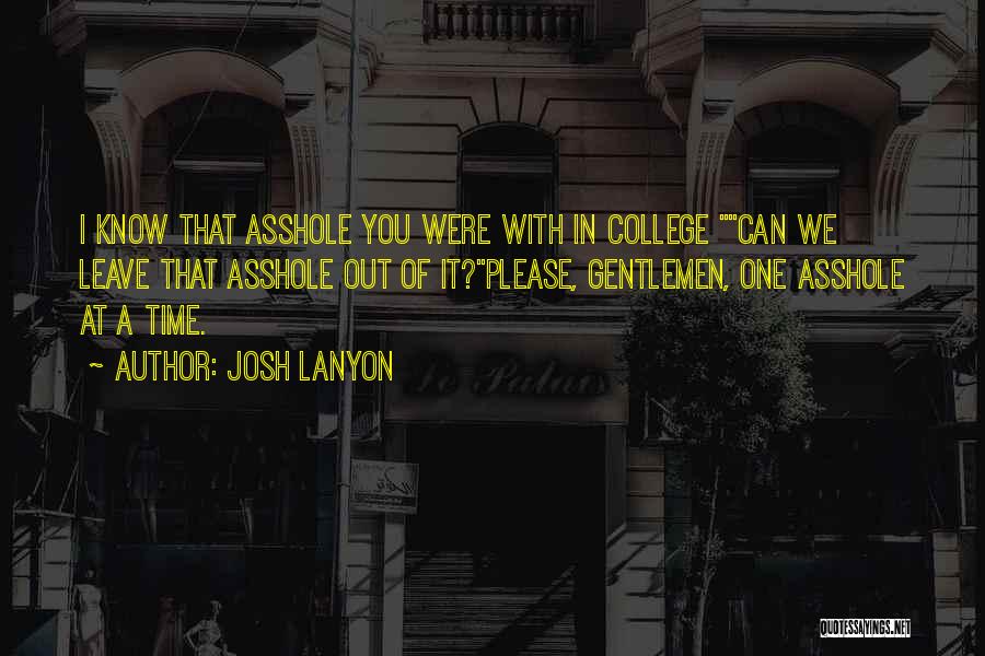 Josh Lanyon Quotes: I Know That Asshole You Were With In College Can We Leave That Asshole Out Of It?please, Gentlemen, One Asshole