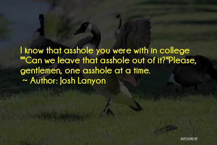 Josh Lanyon Quotes: I Know That Asshole You Were With In College Can We Leave That Asshole Out Of It?please, Gentlemen, One Asshole