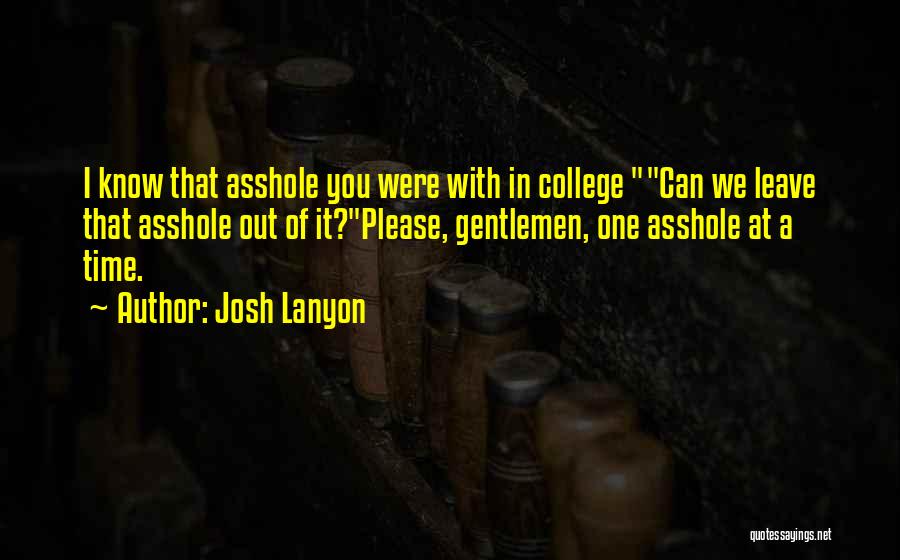 Josh Lanyon Quotes: I Know That Asshole You Were With In College Can We Leave That Asshole Out Of It?please, Gentlemen, One Asshole