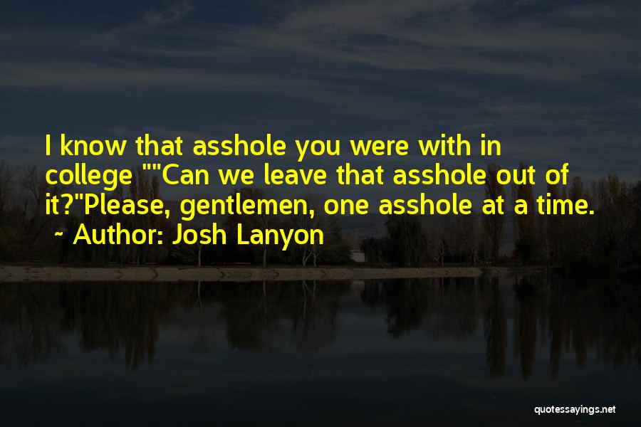 Josh Lanyon Quotes: I Know That Asshole You Were With In College Can We Leave That Asshole Out Of It?please, Gentlemen, One Asshole