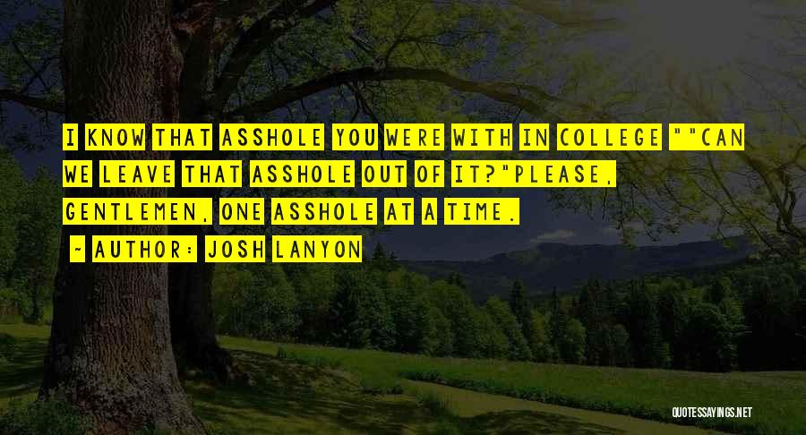 Josh Lanyon Quotes: I Know That Asshole You Were With In College Can We Leave That Asshole Out Of It?please, Gentlemen, One Asshole