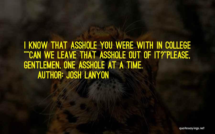 Josh Lanyon Quotes: I Know That Asshole You Were With In College Can We Leave That Asshole Out Of It?please, Gentlemen, One Asshole