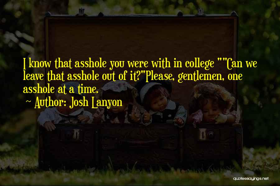 Josh Lanyon Quotes: I Know That Asshole You Were With In College Can We Leave That Asshole Out Of It?please, Gentlemen, One Asshole