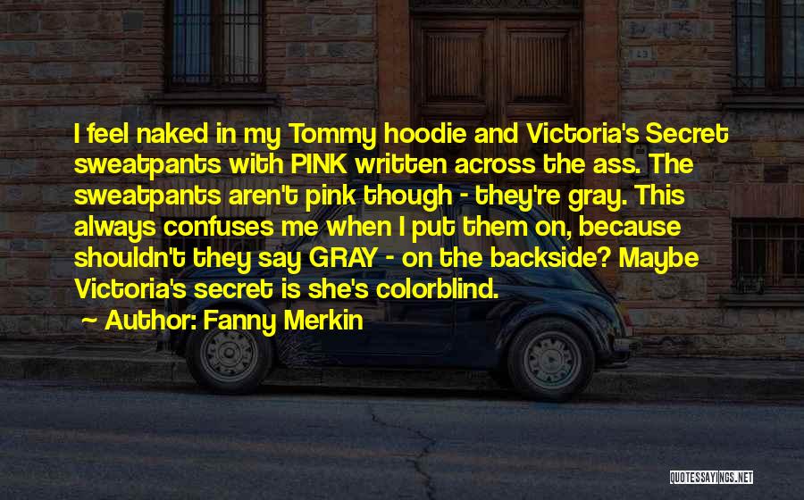 Fanny Merkin Quotes: I Feel Naked In My Tommy Hoodie And Victoria's Secret Sweatpants With Pink Written Across The Ass. The Sweatpants Aren't