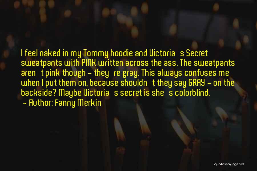 Fanny Merkin Quotes: I Feel Naked In My Tommy Hoodie And Victoria's Secret Sweatpants With Pink Written Across The Ass. The Sweatpants Aren't
