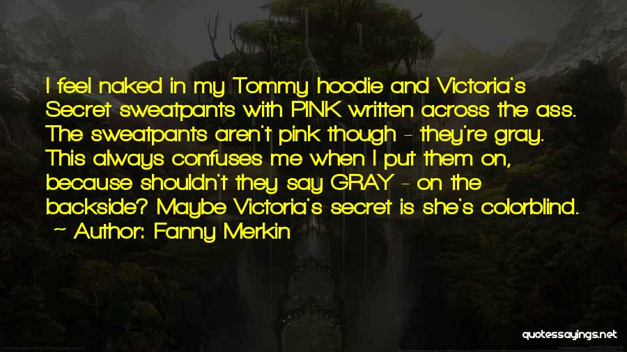 Fanny Merkin Quotes: I Feel Naked In My Tommy Hoodie And Victoria's Secret Sweatpants With Pink Written Across The Ass. The Sweatpants Aren't