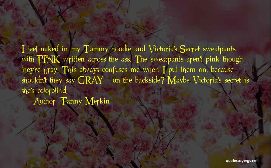 Fanny Merkin Quotes: I Feel Naked In My Tommy Hoodie And Victoria's Secret Sweatpants With Pink Written Across The Ass. The Sweatpants Aren't