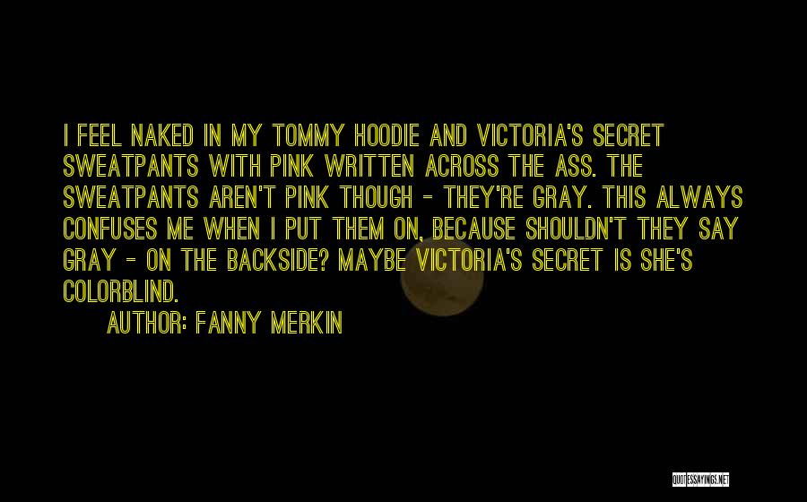 Fanny Merkin Quotes: I Feel Naked In My Tommy Hoodie And Victoria's Secret Sweatpants With Pink Written Across The Ass. The Sweatpants Aren't