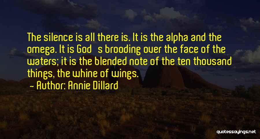 Annie Dillard Quotes: The Silence Is All There Is. It Is The Alpha And The Omega. It Is God's Brooding Over The Face