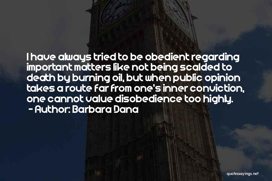 Barbara Dana Quotes: I Have Always Tried To Be Obedient Regarding Important Matters Like Not Being Scalded To Death By Burning Oil, But