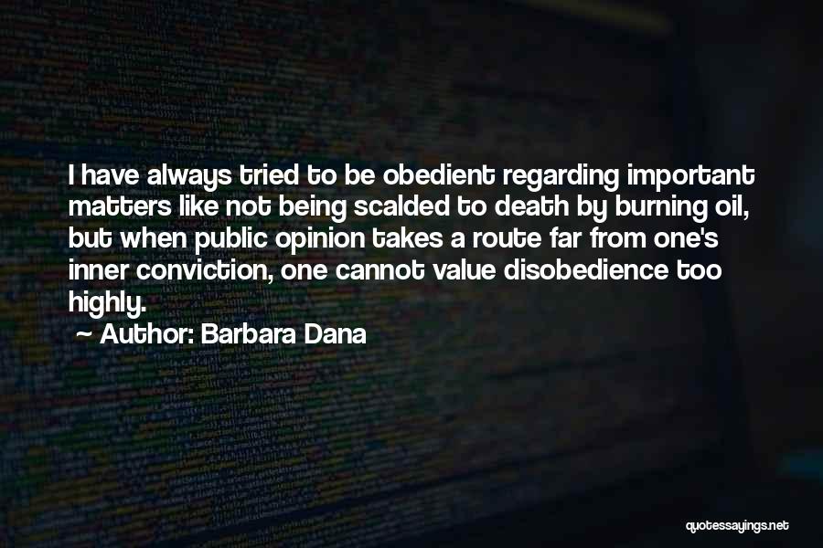 Barbara Dana Quotes: I Have Always Tried To Be Obedient Regarding Important Matters Like Not Being Scalded To Death By Burning Oil, But