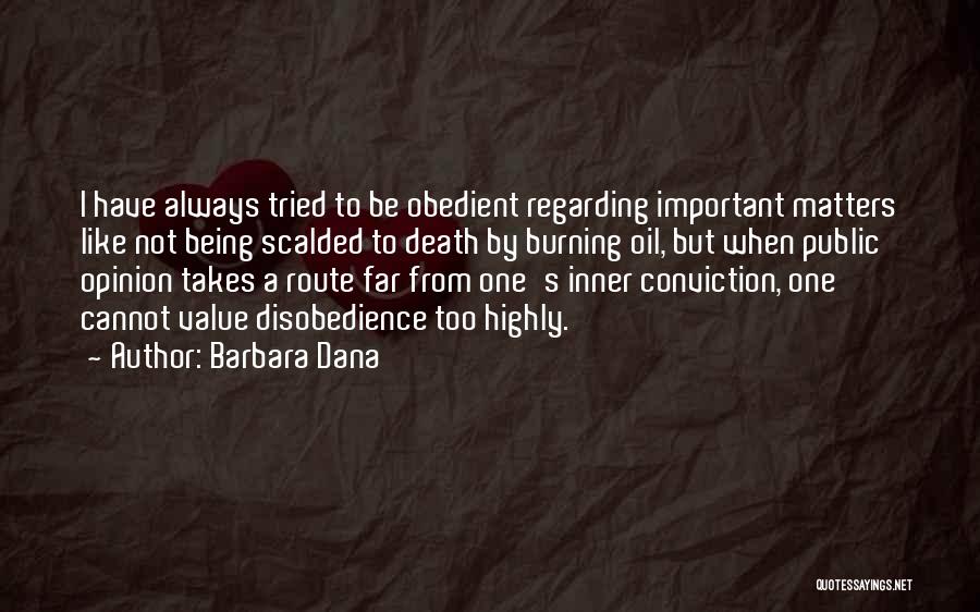 Barbara Dana Quotes: I Have Always Tried To Be Obedient Regarding Important Matters Like Not Being Scalded To Death By Burning Oil, But