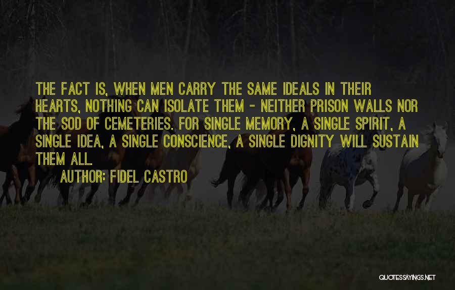 Fidel Castro Quotes: The Fact Is, When Men Carry The Same Ideals In Their Hearts, Nothing Can Isolate Them - Neither Prison Walls