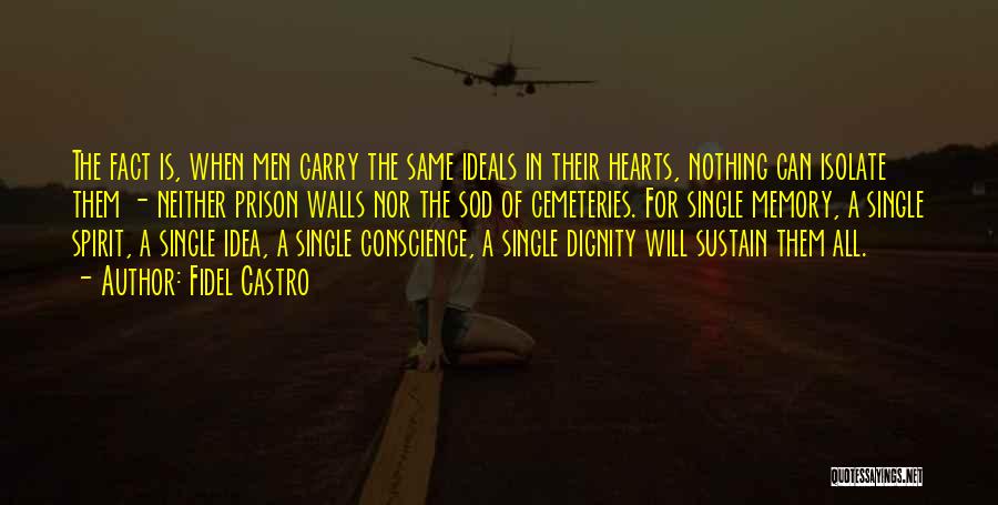 Fidel Castro Quotes: The Fact Is, When Men Carry The Same Ideals In Their Hearts, Nothing Can Isolate Them - Neither Prison Walls