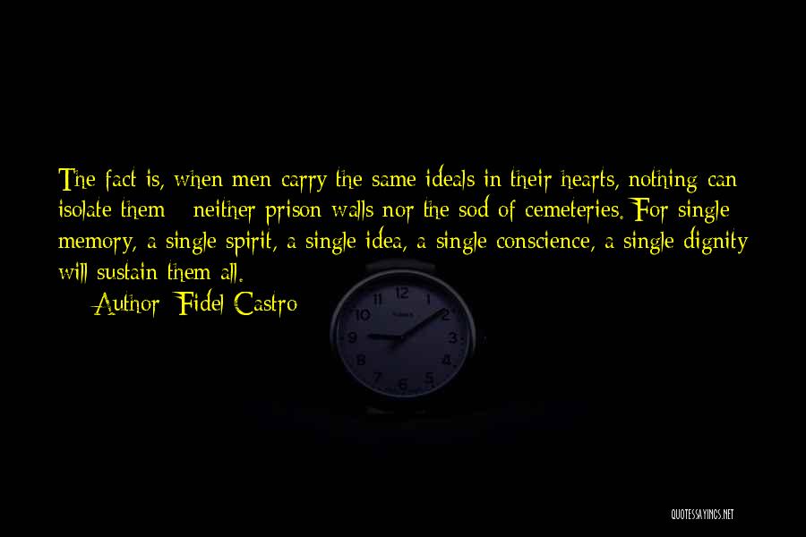 Fidel Castro Quotes: The Fact Is, When Men Carry The Same Ideals In Their Hearts, Nothing Can Isolate Them - Neither Prison Walls