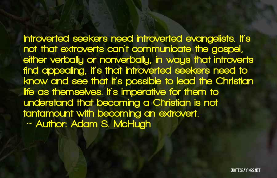 Adam S. McHugh Quotes: Introverted Seekers Need Introverted Evangelists. It's Not That Extroverts Can't Communicate The Gospel, Either Verbally Or Nonverbally, In Ways That
