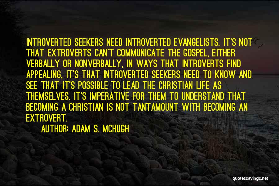 Adam S. McHugh Quotes: Introverted Seekers Need Introverted Evangelists. It's Not That Extroverts Can't Communicate The Gospel, Either Verbally Or Nonverbally, In Ways That